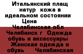  Итальянский плащ натур. кожа в идеальном состоянии › Цена ­ 4 500 - Челябинская обл., Челябинск г. Одежда, обувь и аксессуары » Женская одежда и обувь   . Челябинская обл.